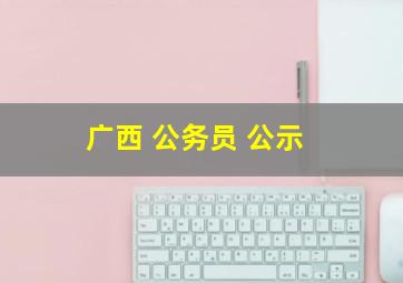 广西 公务员 公示